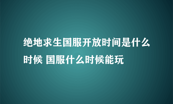 绝地求生国服开放时间是什么时候 国服什么时候能玩