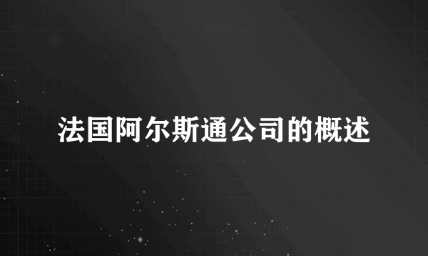 法国阿尔斯通公司的概述