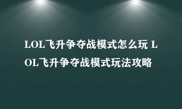 LOL飞升争夺战模式怎么玩 LOL飞升争夺战模式玩法攻略