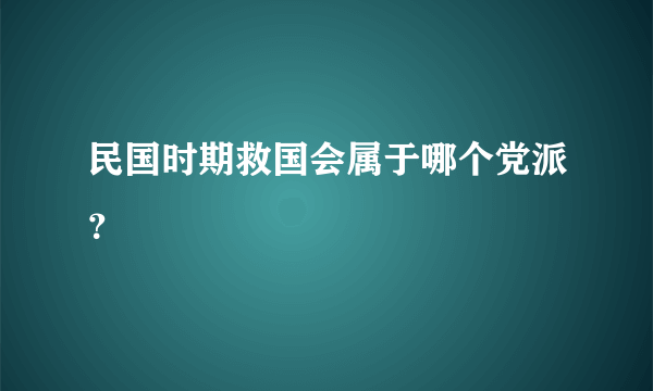 民国时期救国会属于哪个党派？