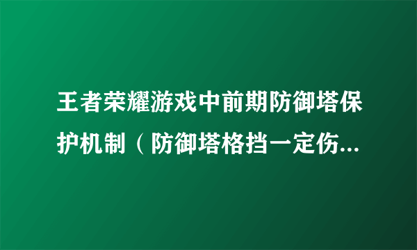 王者荣耀游戏中前期防御塔保护机制（防御塔格挡一定伤害）时间范围是：