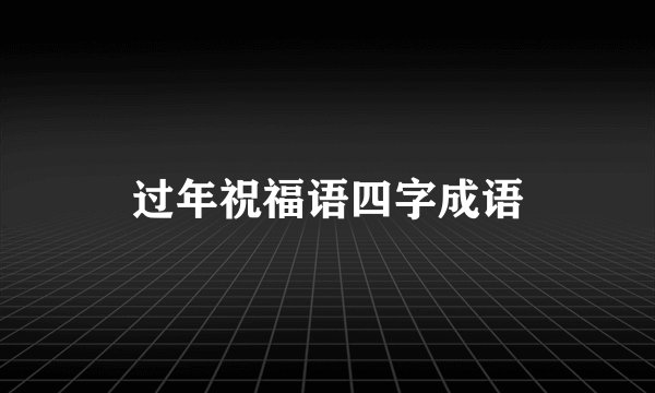 过年祝福语四字成语