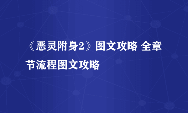 《恶灵附身2》图文攻略 全章节流程图文攻略