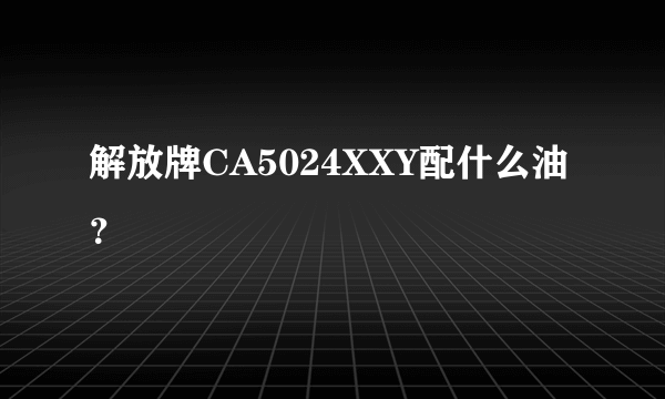 解放牌CA5024XXY配什么油？