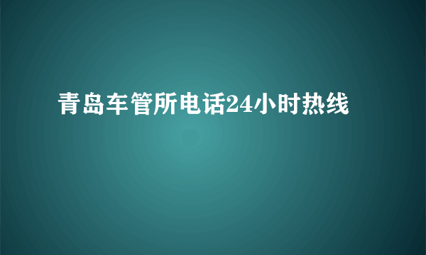 青岛车管所电话24小时热线