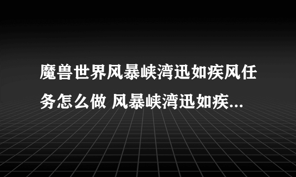 魔兽世界风暴峡湾迅如疾风任务怎么做 风暴峡湾迅如疾风任务路线演示