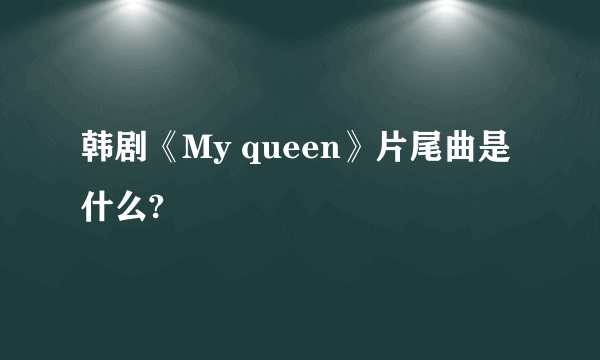 韩剧《My queen》片尾曲是什么?