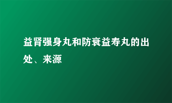 益肾强身丸和防衰益寿丸的出处、来源