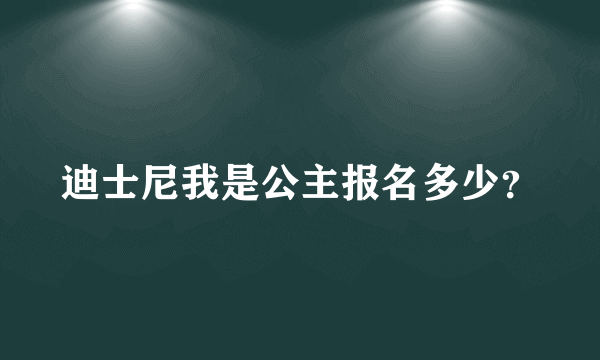 迪士尼我是公主报名多少？