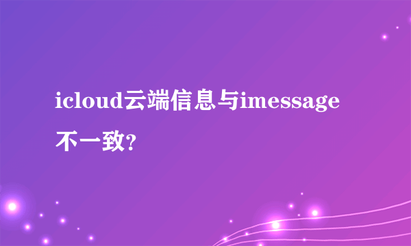 icloud云端信息与imessage不一致？