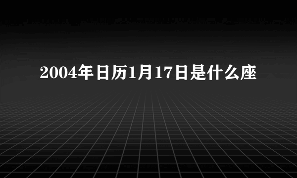 2004年日历1月17日是什么座