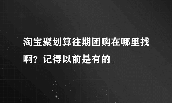 淘宝聚划算往期团购在哪里找啊？记得以前是有的。