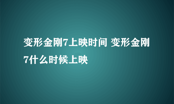 变形金刚7上映时间 变形金刚7什么时候上映