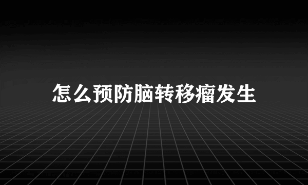 怎么预防脑转移瘤发生