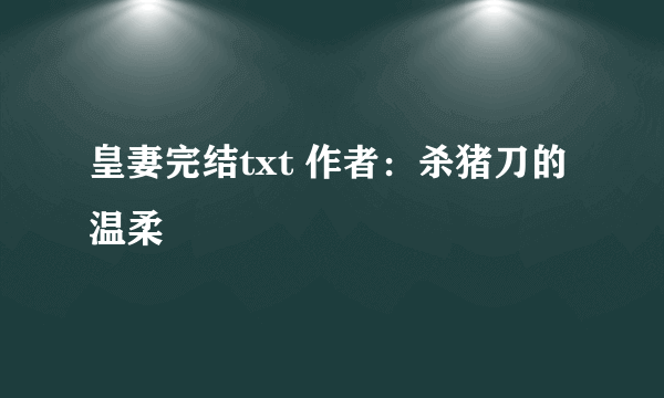 皇妻完结txt 作者：杀猪刀的温柔