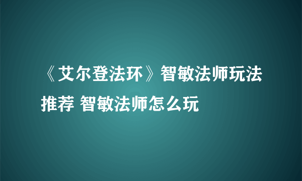 《艾尔登法环》智敏法师玩法推荐 智敏法师怎么玩