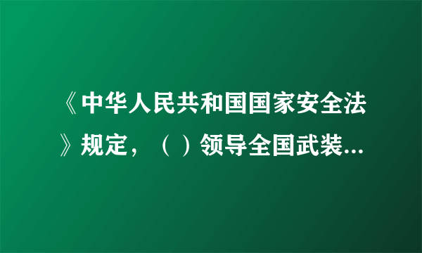 《中华人民共和国国家安全法》规定，（）领导全国武装力量，决定