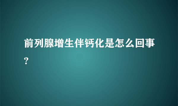 前列腺增生伴钙化是怎么回事?