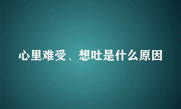 心里难受、想吐是什么原因