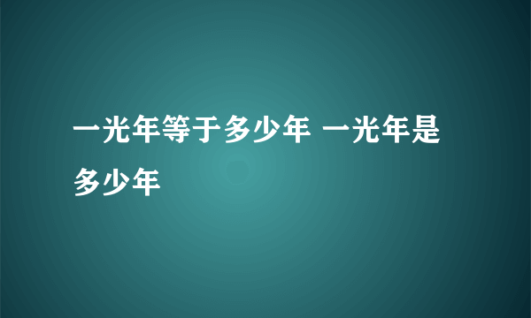 一光年等于多少年 一光年是多少年