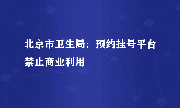 北京市卫生局：预约挂号平台禁止商业利用