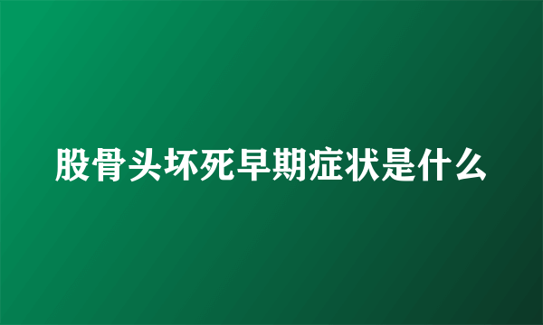 股骨头坏死早期症状是什么