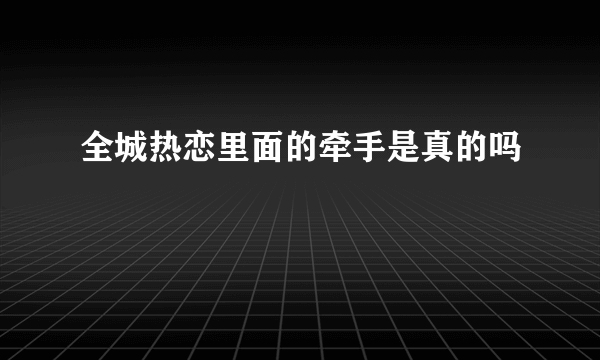 全城热恋里面的牵手是真的吗