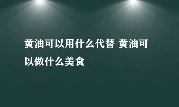 黄油可以用什么代替 黄油可以做什么美食