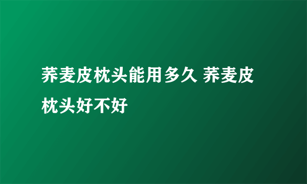 荞麦皮枕头能用多久 荞麦皮枕头好不好