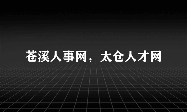 苍溪人事网，太仓人才网