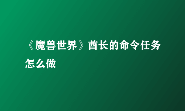 《魔兽世界》酋长的命令任务怎么做