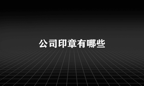 公司印章有哪些