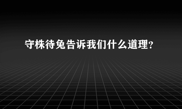 守株待兔告诉我们什么道理？