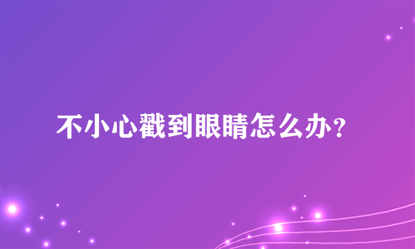 不小心戳到眼睛怎么办？