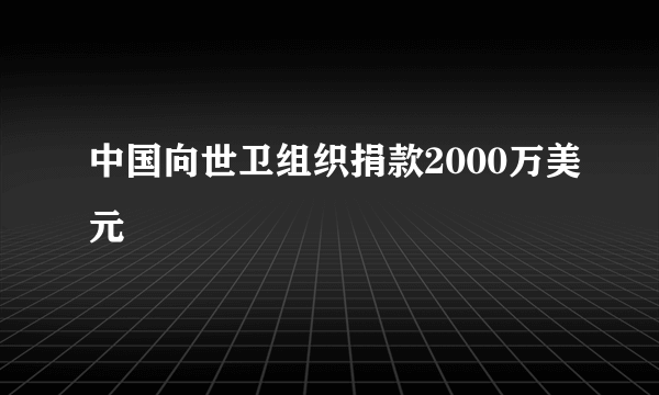 中国向世卫组织捐款2000万美元