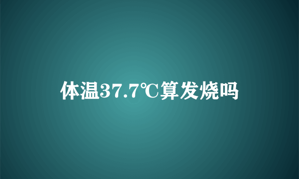 体温37.7℃算发烧吗