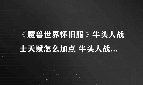 《魔兽世界怀旧服》牛头人战士天赋怎么加点 牛头人战士天赋加点推荐