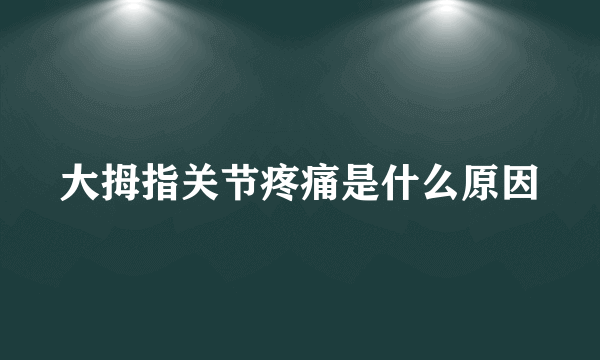 大拇指关节疼痛是什么原因