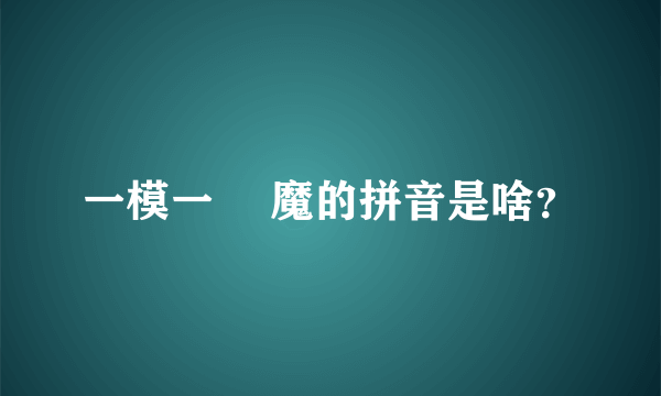 一模一樣 魔的拼音是啥？