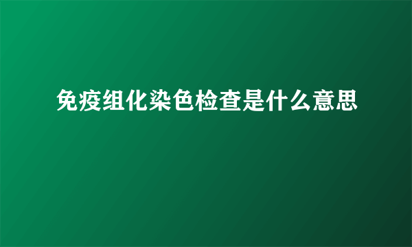 免疫组化染色检查是什么意思