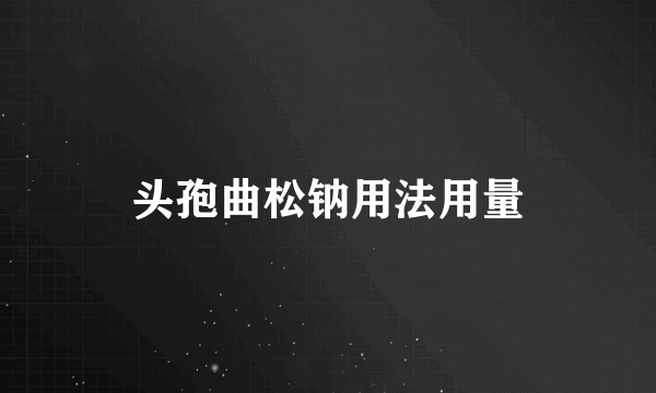 头孢曲松钠用法用量