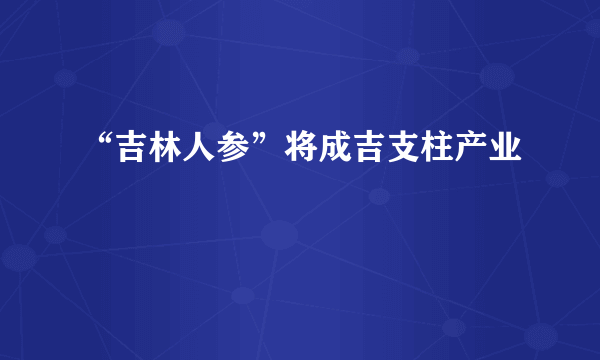 “吉林人参”将成吉支柱产业