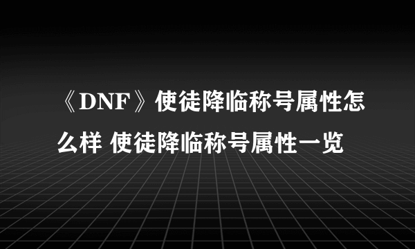 《DNF》使徒降临称号属性怎么样 使徒降临称号属性一览