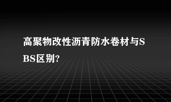 高聚物改性沥青防水卷材与SBS区别?