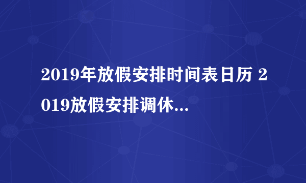 2019年放假安排时间表日历 2019放假安排调休最全时间参考表