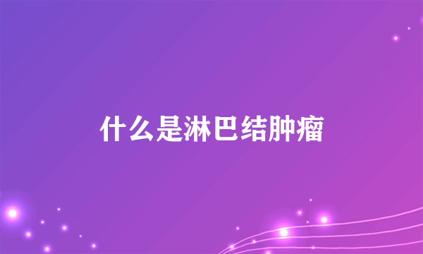 什么是淋巴结肿瘤