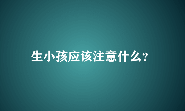 生小孩应该注意什么？