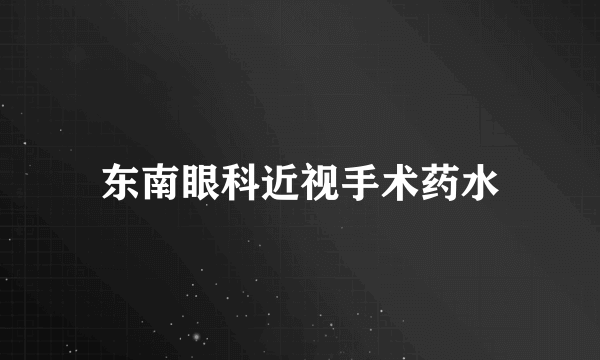 东南眼科近视手术药水