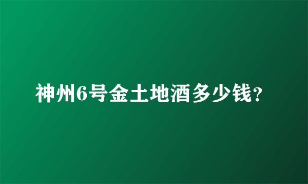 神州6号金土地酒多少钱？