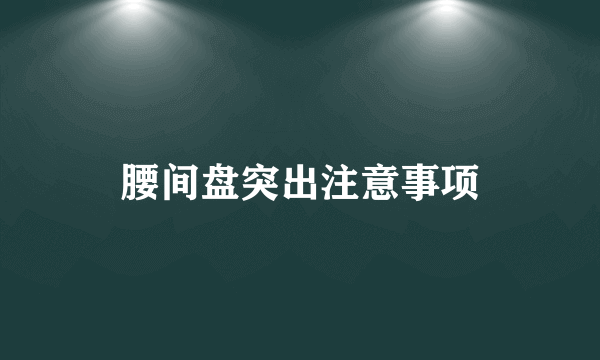 腰间盘突出注意事项